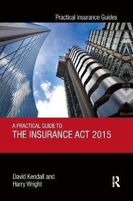 A Practical Guide to the Insurance Act 2015 - David Kendall, Harry Wright