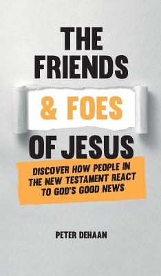 The Friends and Foes of Jesus - Peter DeHaan