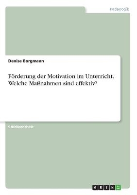 FÃ¶rderung der Motivation im Unterricht. Welche MaÃnahmen sind effektiv? - Denise Borgmann