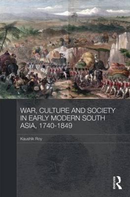 War, Culture and Society in Early Modern South Asia, 1740-1849 -  Kaushik Roy