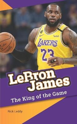 LeBron James - The King of the Game - Rick Leddy