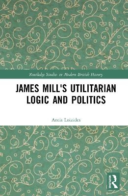 James Mill's Utilitarian Logic and Politics - Antis Loizides