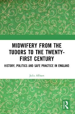 Midwifery from the Tudors to the 21st Century - Julia Allison