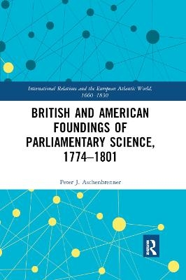 British and American Foundings of Parliamentary Science, 1774–1801 - Peter J. Aschenbrenner