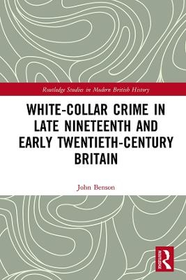 White-Collar Crime in Late Nineteenth and Early Twentieth-Century Britain - John Benson