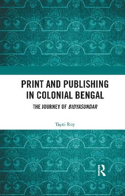 Print and Publishing in Colonial Bengal - Tapti Roy