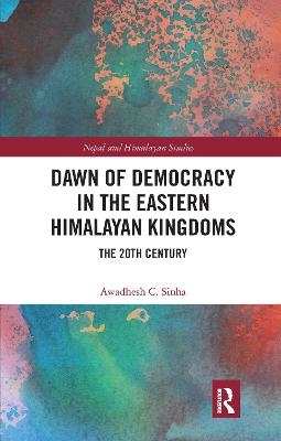 Dawn of Democracy in the Eastern Himalayan Kingdoms - Awadhesh C. Sinha