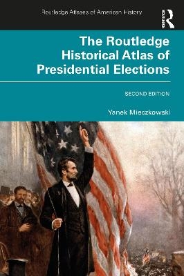 The Routledge Historical Atlas of Presidential Elections - Yanek Mieczkowski