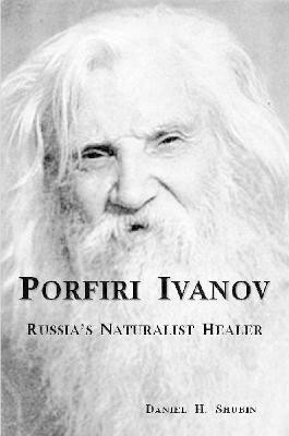 Porfiri Ivanov, Russia's Naturalist Healer - Daniel H Shubin