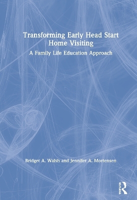 Transforming Early Head Start Home Visiting - Bridget A. Walsh, Jennifer A. Mortensen