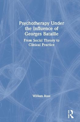 Psychotherapy Under the Influence of Georges Bataille - William Buse