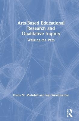 Arts-Based Educational Research and Qualitative Inquiry - Thalia M. Mulvihill, Raji Swaminathan