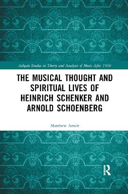 The Musical Thought and Spiritual Lives of Heinrich Schenker and Arnold Schoenberg - Matthew Arndt