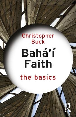 Baha’i Faith: The Basics - Christopher Buck