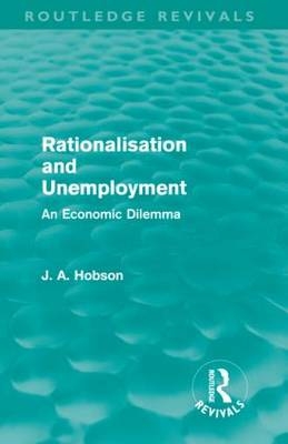 Rationalisation and Unemployment (Routledge Revivals) -  J. A. Hobson