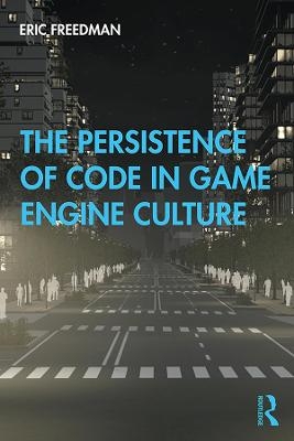 The Persistence of Code in Game Engine Culture - Eric Freedman