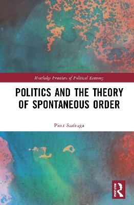 Politics and the Theory of Spontaneous Order - Piotr Szafruga