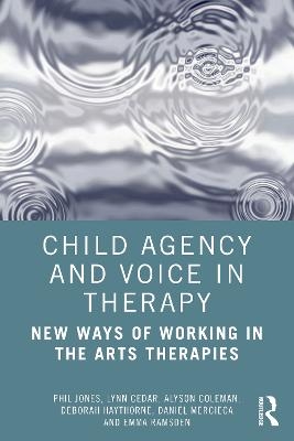 Child Agency and Voice in Therapy - Phil Jones, Lynn Cedar, Alyson Coleman, Deborah Haythorne, Daniel Mercieca