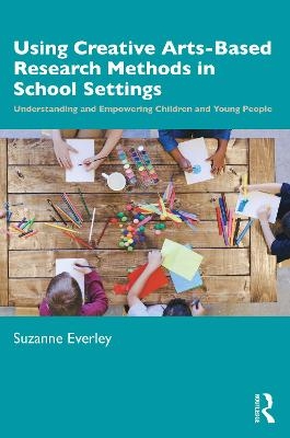 Using Creative Arts-Based Research Methods in School Settings - Suzanne Everley