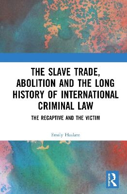 The Slave Trade, Abolition and the Long History of International Criminal Law - Emily Haslam