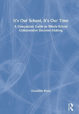 It’s Our School, It’s Our Time: A Companion Guide to Whole-School Collaborative Decision-Making - Geraldine Rowe