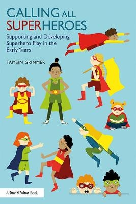 Calling All Superheroes: Supporting and Developing Superhero Play in the Early Years - Tamsin Grimmer