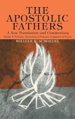 The Apostolic Fathers, A New Translation and Commentary, Volume V - William R Schoedel