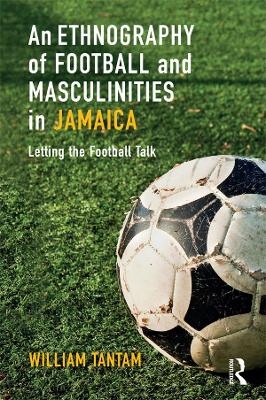 An Ethnography of Football and Masculinities in Jamaica - William Tantam