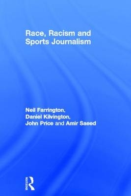 Race, Racism and Sports Journalism -  Neil Farrington,  Daniel Kilvington,  John Price,  Amir Saeed