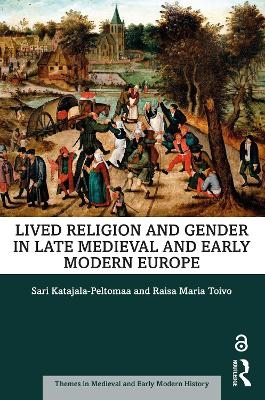 Lived Religion and Gender in Late Medieval and Early Modern Europe - Sari Katajala-Peltomaa, Raisa Maria Toivo