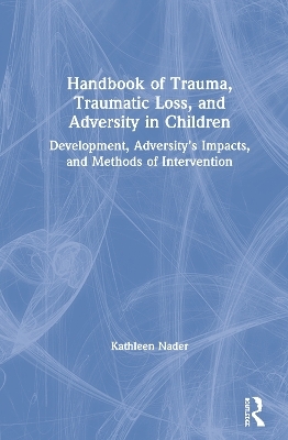 Handbook of Trauma, Traumatic Loss, and Adversity in Children - Kathleen Nader