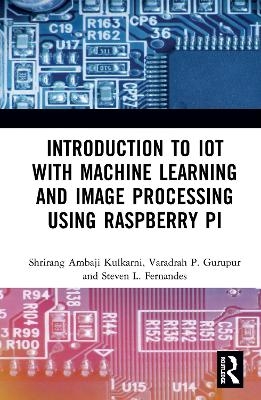 Introduction to IoT with Machine Learning and Image Processing using Raspberry Pi - Shrirang Ambaji Kulkarni, Varadraj P. Gurupur, Steven L. Fernandes