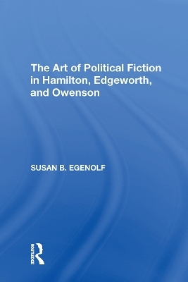 The Art of Political Fiction in Hamilton, Edgeworth, and Owenson - Susan B. Egenolf