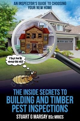 The Inside Secrets to Building and Timber Pest Inspections - Stuart G Marsay