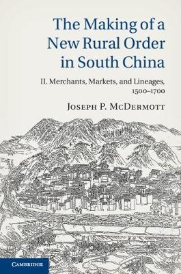 The Making of a New Rural Order in South China: Volume 2, Merchants, Markets, and Lineages, 1500–1700 - Joseph P. McDermott