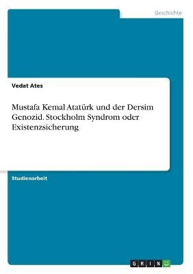 Mustafa Kemal AtatÃ¼rk und der Dersim Genozid. Stockholm Syndrom oder Existenzsicherung - Vedat Ates