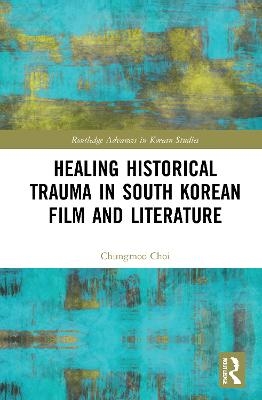 Healing Historical Trauma in South Korean Film and Literature - Chungmoo Choi