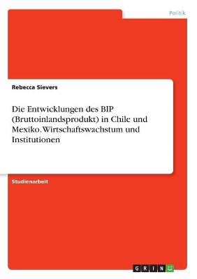 Die Entwicklungen des BIP (Bruttoinlandsprodukt) in Chile und Mexiko. Wirtschaftswachstum und Institutionen - Rebecca Sievers