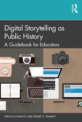 Digital Storytelling as Public History - Christina Fisanick, Robert O. Stakeley