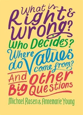 What is Right and Wrong? Who Decides? Where Do Values Come From? And Other Big Questions - Michael Rosen, Annemarie Young