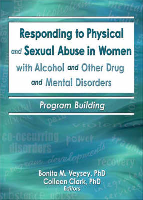 Responding to Physical and Sexual Abuse in Women with Alcohol and Other Drug and Mental Disorders -  Colleen Clark,  Bonita Veysey