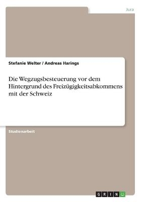 Die Wegzugsbesteuerung vor dem Hintergrund des FreizÃ¼gigkeitsabkommens mit der Schweiz - Stefanie Welter, Andreas Harings