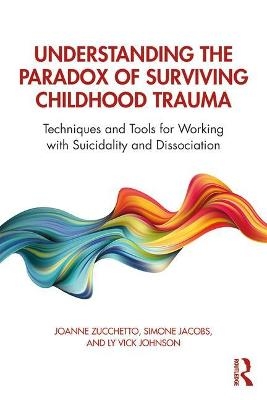 Understanding the Paradox of Surviving Childhood Trauma - Joanne Zucchetto, Simone Jacobs, Ly Vick Johnson