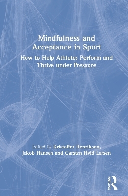 Mindfulness and Acceptance in Sport - Kristoffer Henriksen, Jakob Hansen, Carsten Hvid Larsen