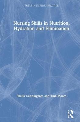 Nursing Skills in Nutrition, Hydration and Elimination - Sheila Cunningham, Tina Moore