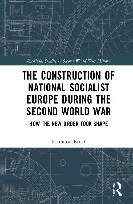 The Construction of a National Socialist Europe during the Second World War - Raimund Bauer