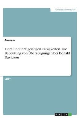 Tiere und ihre geistigen FÃ¤higkeiten. Die Bedeutung von Ãberzeugungen bei Donald Davidson