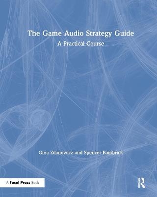 The Game Audio Strategy Guide - Gina Zdanowicz, Spencer Bambrick