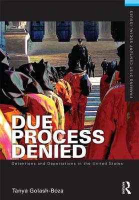 Due Process Denied: Detentions and Deportations in the United States -  Tanya Golash-Boza