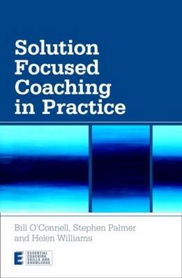 Solution Focused Coaching in Practice -  Bill O'Connell,  Stephen Palmer,  Helen Williams